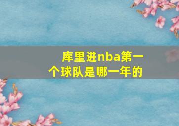 库里进nba第一个球队是哪一年的