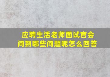 应聘生活老师面试官会问到哪些问题呢怎么回答