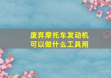 废弃摩托车发动机可以做什么工具用