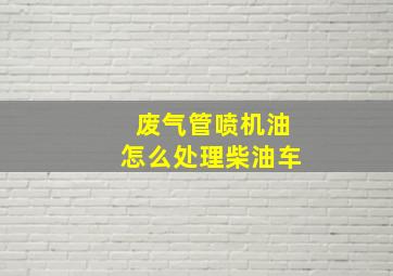 废气管喷机油怎么处理柴油车