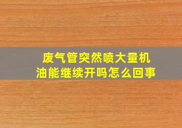 废气管突然喷大量机油能继续开吗怎么回事