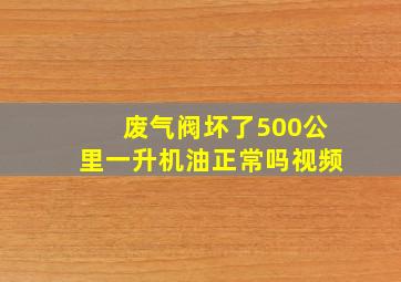 废气阀坏了500公里一升机油正常吗视频