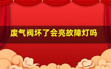 废气阀坏了会亮故障灯吗