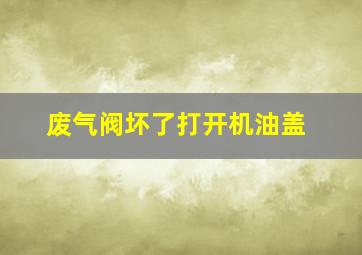 废气阀坏了打开机油盖