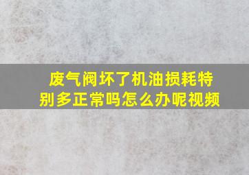 废气阀坏了机油损耗特别多正常吗怎么办呢视频