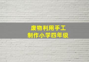 废物利用手工制作小学四年级