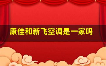 康佳和新飞空调是一家吗