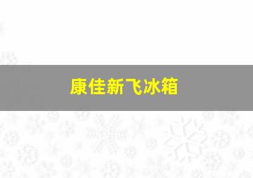 康佳新飞冰箱