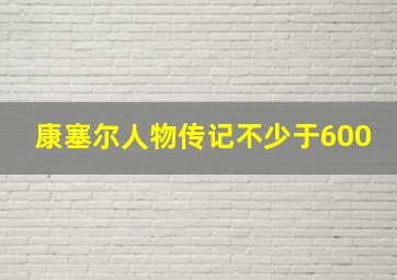 康塞尔人物传记不少于600