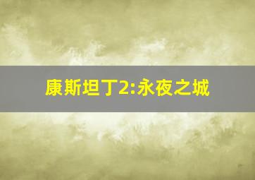 康斯坦丁2:永夜之城