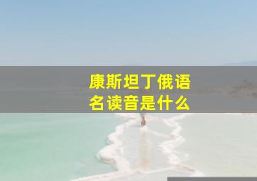 康斯坦丁俄语名读音是什么