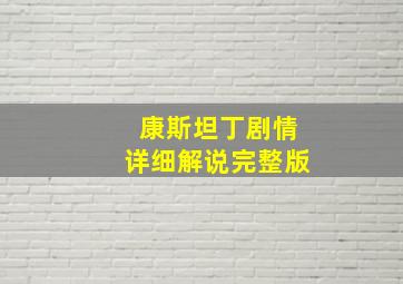 康斯坦丁剧情详细解说完整版