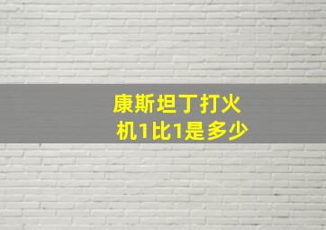 康斯坦丁打火机1比1是多少