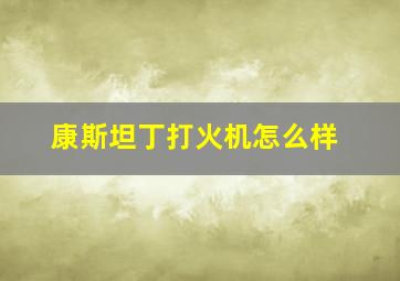 康斯坦丁打火机怎么样