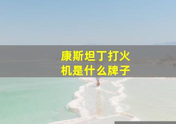 康斯坦丁打火机是什么牌子