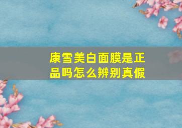 康雪美白面膜是正品吗怎么辨别真假