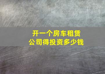 开一个房车租赁公司得投资多少钱