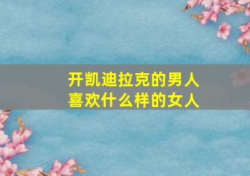 开凯迪拉克的男人喜欢什么样的女人