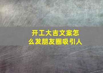 开工大吉文案怎么发朋友圈吸引人