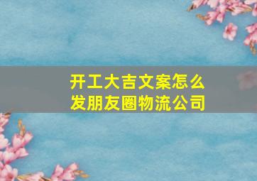 开工大吉文案怎么发朋友圈物流公司