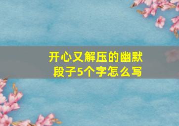 开心又解压的幽默段子5个字怎么写