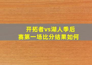 开拓者vs湖人季后赛第一场比分结果如何