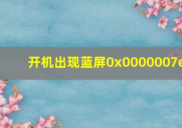 开机出现蓝屏0x0000007e