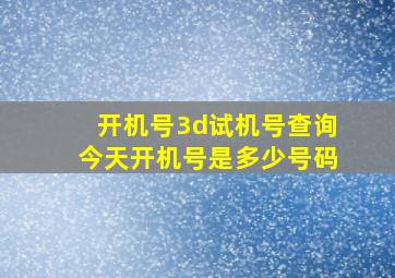 开机号3d试机号查询今天开机号是多少号码