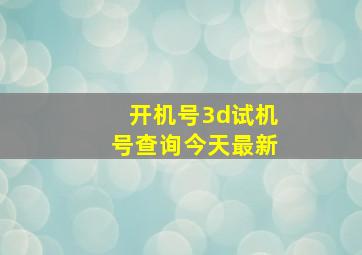 开机号3d试机号查询今天最新