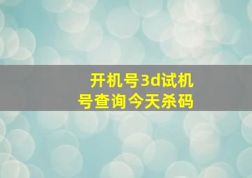 开机号3d试机号查询今天杀码