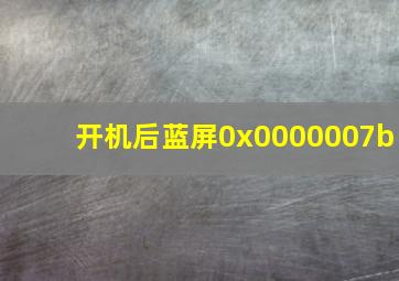 开机后蓝屏0x0000007b