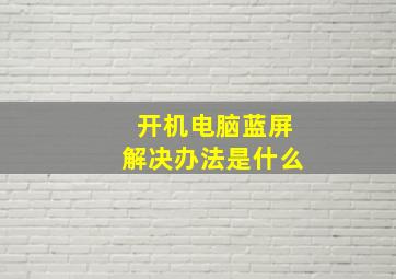 开机电脑蓝屏解决办法是什么