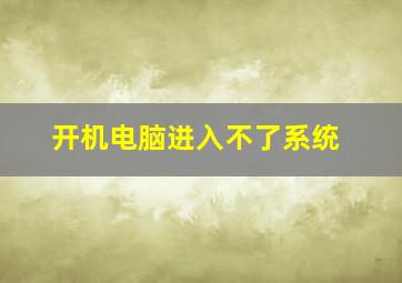 开机电脑进入不了系统