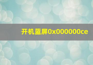 开机蓝屏0x000000ce