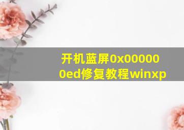 开机蓝屏0x000000ed修复教程winxp