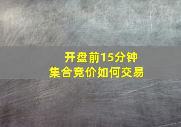 开盘前15分钟集合竞价如何交易