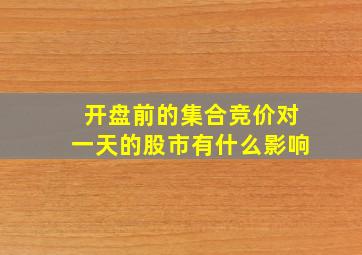 开盘前的集合竞价对一天的股市有什么影响