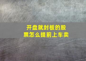 开盘就封板的股票怎么提前上车卖