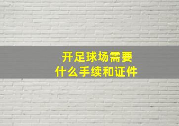 开足球场需要什么手续和证件