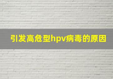 引发高危型hpv病毒的原因