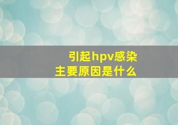 引起hpv感染主要原因是什么