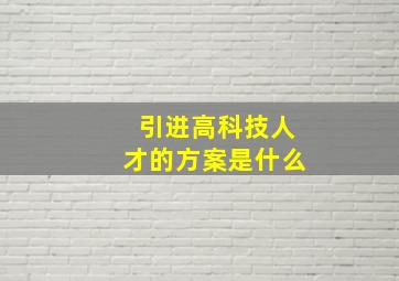 引进高科技人才的方案是什么