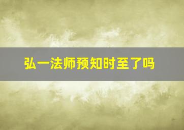 弘一法师预知时至了吗