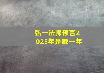 弘一法师预言2025年是哪一年