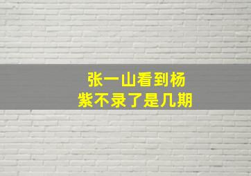 张一山看到杨紫不录了是几期