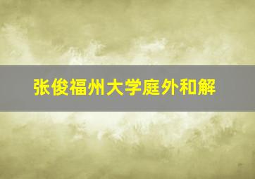 张俊福州大学庭外和解