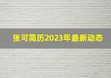 张可简历2023年最新动态