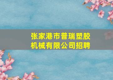 张家港市普瑞塑胶机械有限公司招聘