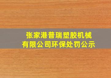 张家港普瑞塑胶机械有限公司环保处罚公示