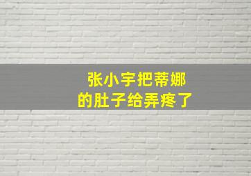 张小宇把蒂娜的肚子给弄疼了